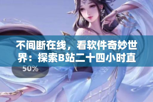 不间断在线，看软件奇妙世界：探索B站二十四小时直播间