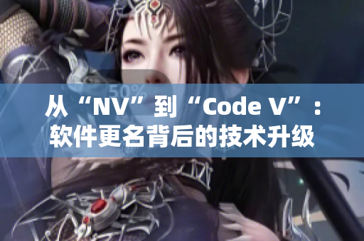 从“NV”到“Code V”：软件更名背后的技术升级