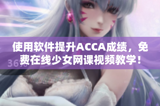 使用软件提升ACCA成绩，免费在线少女网课视频教学！