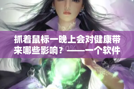 抓着鼠标一晚上会对健康带来哪些影响？——一个软件编辑的体验分享