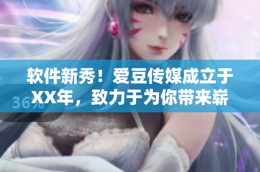 软件新秀！爱豆传媒成立于XX年，致力于为你带来崭新软件体验