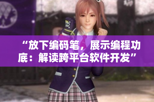 “放下编码笔，展示编程功底：解读跨平台软件开发”