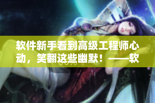 软件新手看到高级工程师心动，笑翻这些幽默！——软件幽默大全