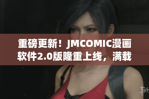重磅更新！JMCOMIC漫画软件2.0版隆重上线，满载新功能与优化