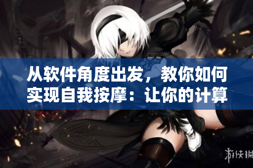 从软件角度出发，教你如何实现自我按摩：让你的计算机变成全身按摩床垫！