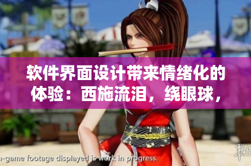 软件界面设计带来情绪化的体验：西施流泪，绕眼球，咬铁球的故事启示录