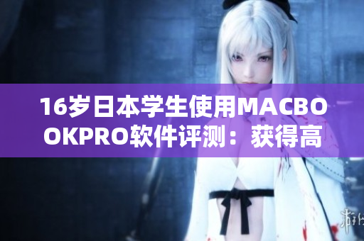 16岁日本学生使用MACBOOKPRO软件评测：获得高效且顺畅的使用体验