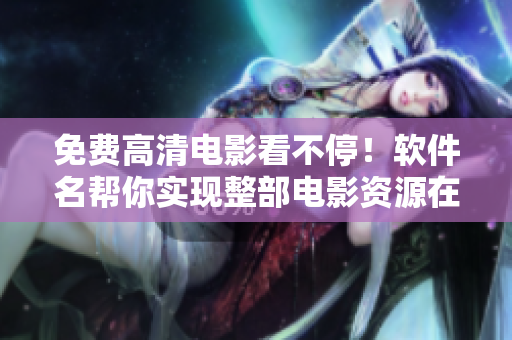免费高清电影看不停！软件名帮你实现整部电影资源在线观看