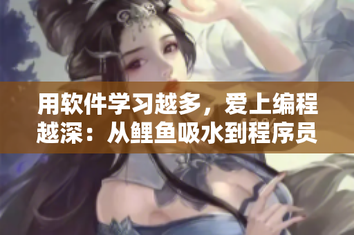 用软件学习越多，爱上编程越深：从鲤鱼吸水到程序员的心灵奇遇