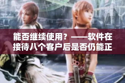 能否继续使用？——软件在接待八个客户后是否仍能正常运行