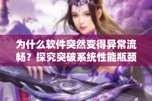 为什么软件突然变得异常流畅？探究突破系统性能瓶颈的秘密！