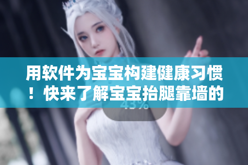 用软件为宝宝构建健康习惯！快来了解宝宝抬腿靠墙的正确姿势！