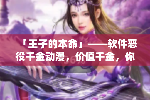 「王子的本命」——软件恶役千金动漫，价值千金，你也能拥有！