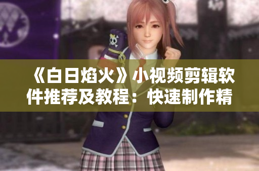 《白日焰火》小视频剪辑软件推荐及教程：快速制作精美短片！