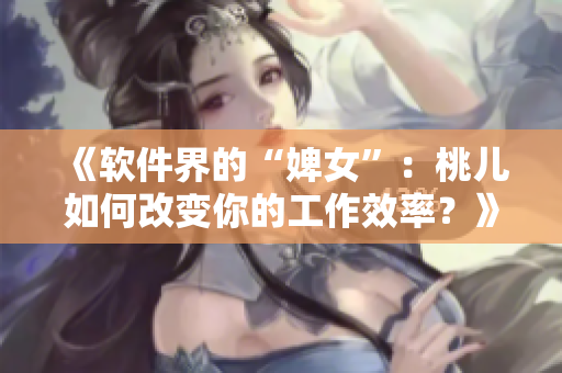 《软件界的“婢女”：桃儿如何改变你的工作效率？》
