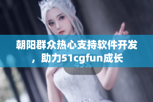 朝阳群众热心支持软件开发，助力51cgfun成长