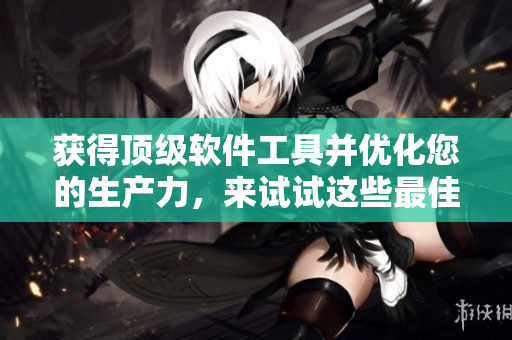 获得顶级软件工具并优化您的生产力，来试试这些最佳软件！