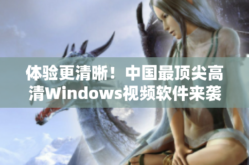 体验更清晰！中国最顶尖高清Windows视频软件来袭！