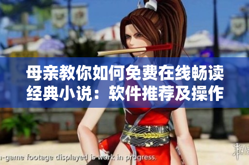 母亲教你如何免费在线畅读经典小说：软件推荐及操作指南