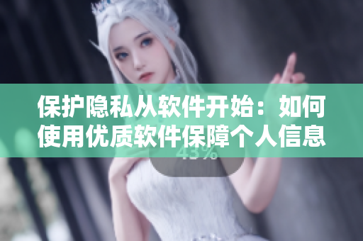 保护隐私从软件开始：如何使用优质软件保障个人信息安全