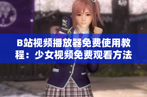 B站视频播放器免费使用教程：少女视频免费观看方法详解