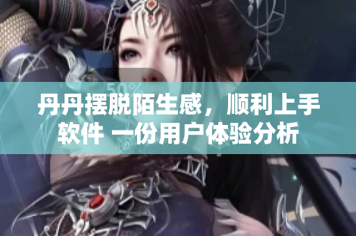丹丹摆脱陌生感，顺利上手软件 一份用户体验分析