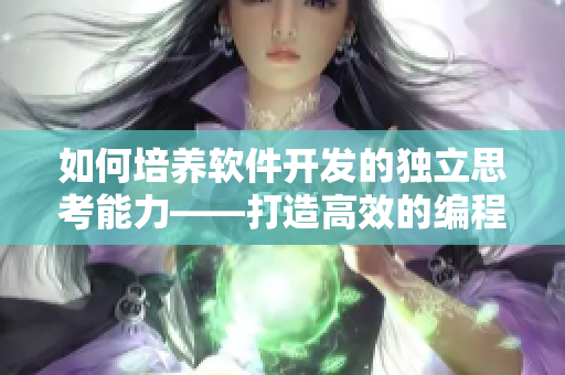 如何培养软件开发的独立思考能力——打造高效的编程习惯
