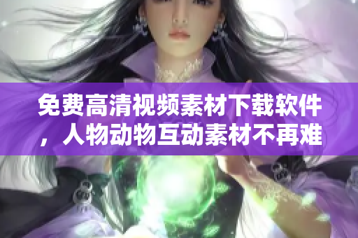 免费高清视频素材下载软件，人物动物互动素材不再难找