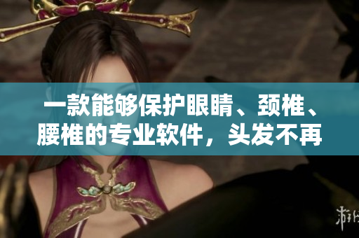 一款能够保护眼睛、颈椎、腰椎的专业软件，头发不再掉、视力不再差！