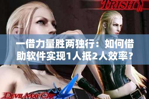 一借力量胜两独行：如何借助软件实现1人抵2人效率？