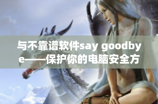 与不靠谱软件say goodbye——保护你的电脑安全方法