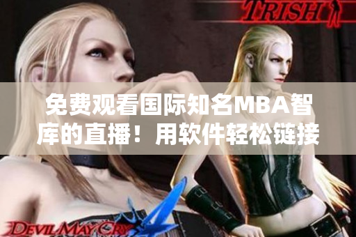 免费观看国际知名MBA智库的直播！用软件轻松链接，放心享受教育盛宴！