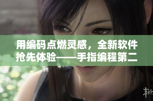 用编码点燃灵感，全新软件抢先体验——手指编程第二季