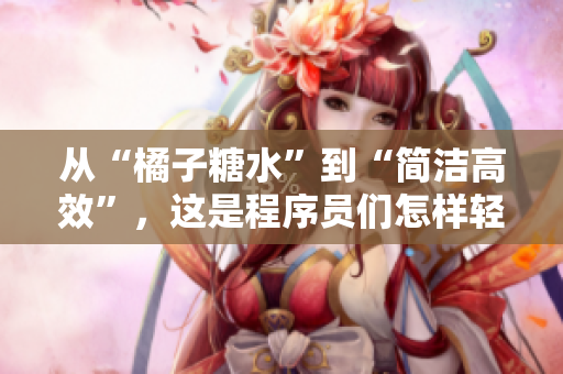 从“橘子糖水”到“简洁高效”，这是程序员们怎样轻松完成项目的秘诀