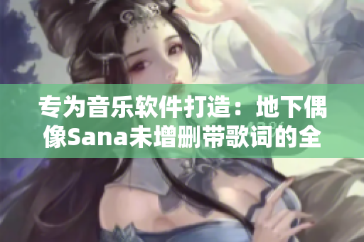 专为音乐软件打造：地下偶像Sana未增删带歌词的全新单曲！