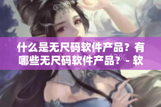 什么是无尺码软件产品？有哪些无尺码软件产品？- 软件报导