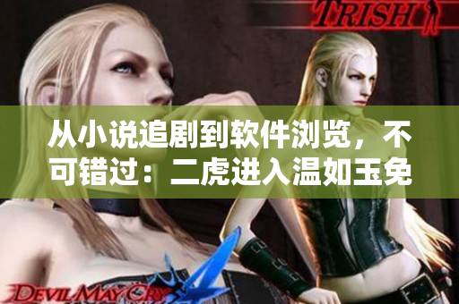 从小说追剧到软件浏览，不可错过：二虎进入温如玉免费阅读。