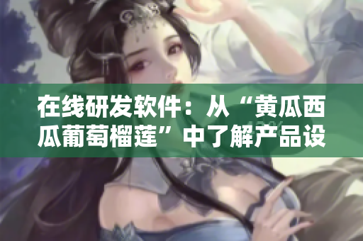 在线研发软件：从“黄瓜西瓜葡萄榴莲”中了解产品设计灵感