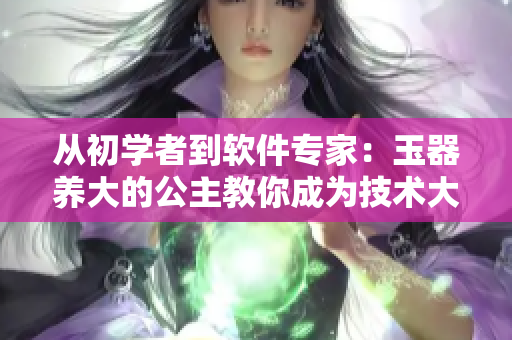 从初学者到软件专家：玉器养大的公主教你成为技术大牛