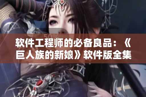 软件工程师的必备良品：《巨人族的新娘》软件版全集免费获取
