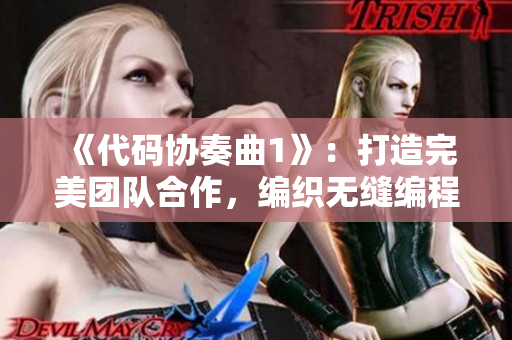 《代码协奏曲1》：打造完美团队合作，编织无缝编程家庭