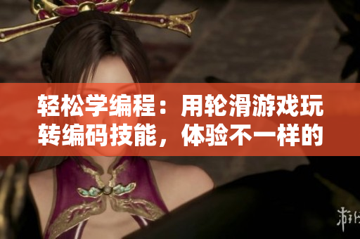 轻松学编程：用轮滑游戏玩转编码技能，体验不一样的编程乐趣！