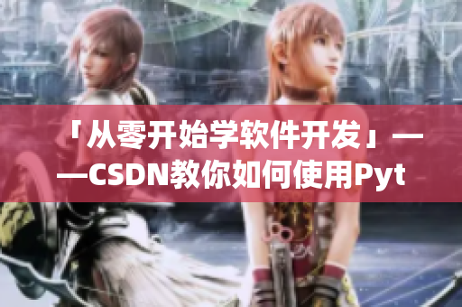 「从零开始学软件开发」——CSDN教你如何使用Python
