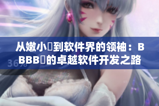 从嫩小槡到软件界的领袖：BBBB槡的卓越软件开发之路