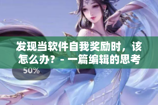 发现当软件自我奖励时，该怎么办？- 一篇编辑的思考