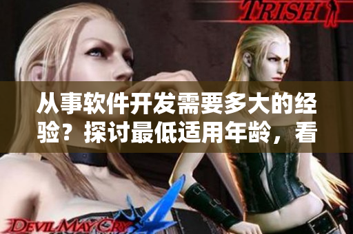 从事软件开发需要多大的经验？探讨最低适用年龄，看看是否符合市场要求