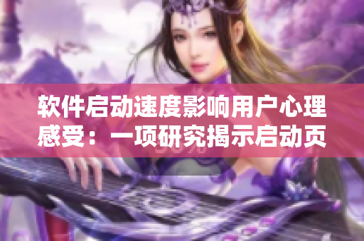 软件启动速度影响用户心理感受：一项研究揭示启动页设计的关键性