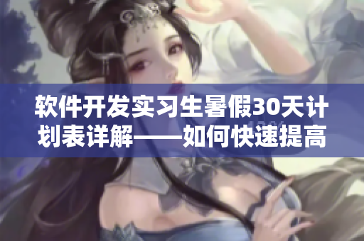 软件开发实习生暑假30天计划表详解——如何快速提高技能？