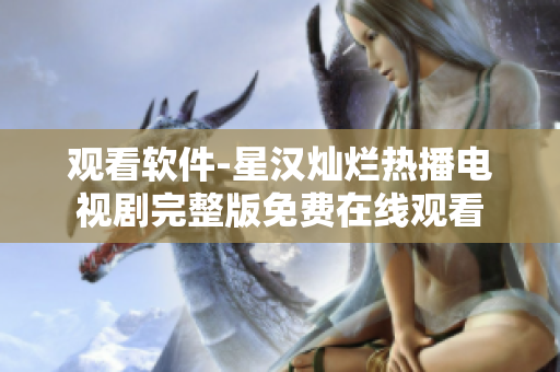 观看软件-星汉灿烂热播电视剧完整版免费在线观看