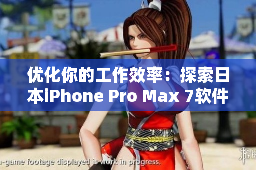 优化你的工作效率：探索日本iPhone Pro Max 7软件功能
